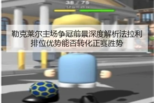 勒克莱尔主场争冠前景深度解析法拉利排位优势能否转化正赛胜势